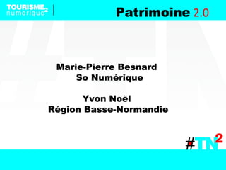 Patrimoine 2.0
Marie-Pierre Besnard
So Numérique
Yvon Noël
Région Basse-Normandie
 