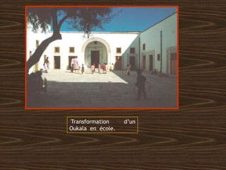 Transformation d’un
Oukala en école.
 