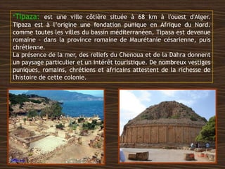 *Tipaza: est une ville côtière située à 68 km à l'ouest d'Alger.
Tipaza est à l’origine une fondation punique en Afrique d...