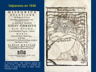 In: OVAGLIE Alonso, 1646. Historica relatione del
regno di Cile, e delle missioni, e ministerii che
esercita in quelle la ...