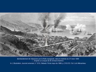 Bombardement de Valparaiso par la flotte espagnole, dans la matinée du 31 mars 1866
- D’après un croquis de M. Ernest Char...