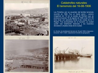 Catástrofes naturales
El terremoto del 16-08-1906
Los Porteños aún se acuerdan del terrible terremoto
ocurrido en 1906. Fu...
