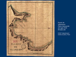 Puerto de
Valparayso.
Plano manuscrito
del siglo XVIII
firmado LM.
© BnF, département
Cartes et plans, Paris
 