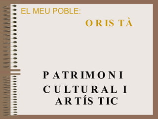 EL MEU POBLE:   ORISTÀ PATRIMONI  CULTURAL I ARTÍSTIC 