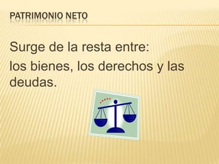 PATRIMONIO NETO


Surge de la resta entre:
los bienes, los derechos y las
deudas.
 