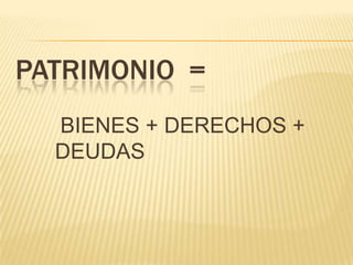 PATRIMONIO =
  BIENES + DERECHOS +
  DEUDAS
 