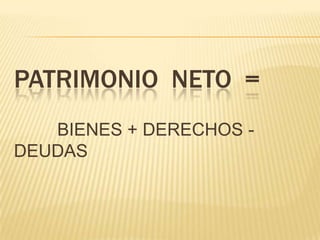 PATRIMONIO NETO =
   BIENES + DERECHOS -
DEUDAS
 
