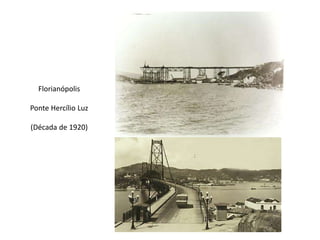 Florianópolis
Ponte Hercílio Luz
(Década de 1920)
 