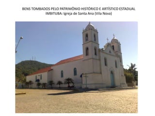 BENS TOMBADOS PELO PATRIMÔNIO HISTÓRICO E ARTÍSTICO ESTADUAL
IMBITUBA: Igreja de Santa Ana (Vila Nova)
 