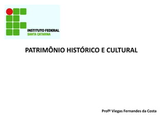 PATRIMÔNIO HISTÓRICO E CULTURAL
Profº Viegas Fernandes da Costa
 