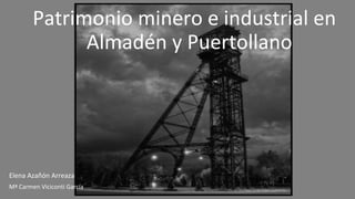 Patrimonio minero e industrial en
Almadén y Puertollano

Elena Azañón Arreaza
Mª Carmen Viciconti García

 