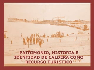 PATRIMONIO, HISTORIA E
IDENTIDAD DE CALDERA COMO
RECURSO TURÍSTICO
 