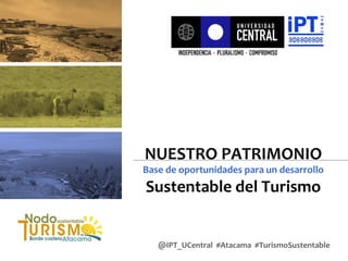 NUESTRO PATRIMONIO

Base de oportunidades para un desarrollo

Sustentable del Turismo

@IPT_UCentral #Atacama #TurismoSustentable

 