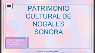 PATRIMONIO
CULTURAL DE
NOGALES
SONORA
This template has been created by Slidesgo
HECHO POR IKER Y
ANA ISABELLA
COLEGIO LIMA
 