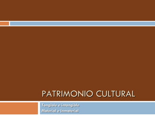 PATRIMONIO CULTURAL Tangible e intangible Material e Inmaterial 