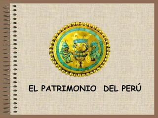 EL PATRIMONIO DEL PERÚ

 