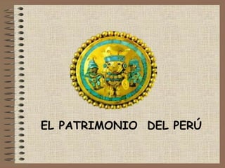 EL PATRIMONIO DEL PERÚ
 