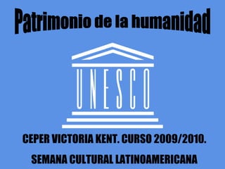 Patrimonio de la humanidad CEPER VICTORIA KENT. CURSO 2009/2010. SEMANA CULTURAL LATINOAMERICANA 