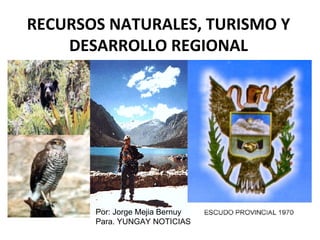 RECURSOS NATURALES, TURISMO Y DESARROLLO REGIONAL Por: Jorge Mejia Bernuy Para. YUNGAY NOTICIAS 