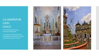 La catedralde
León
(2011)
Fue construida entre 1747 y
principios del siglo XIX
La catedral se caracteriza por la
sobriedad de su decoración interior
y la abundancia de luz natural.
 
