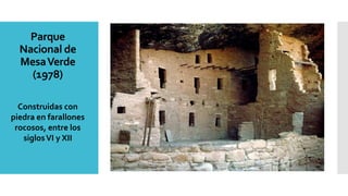Parque
Nacional de
MesaVerde
(1978)
Construidas con
piedra en farallones
rocosos, entre los
siglosVI y XII
 