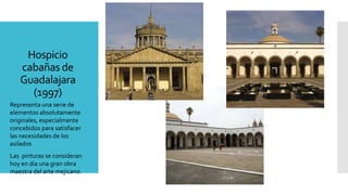 Hospicio
cabañas de
Guadalajara
(1997)
Representa una serie de
elementos absolutamente
originales, especialmente
concebidos para satisfacer
las necesidades de los
asilados
Las pinturas se consideran
hoy en día una gran obra
maestra del arte mejicano.
 