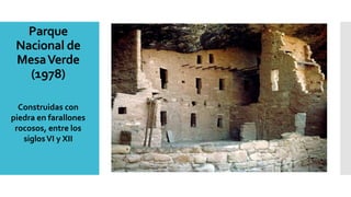 Parque
Nacional de
MesaVerde
(1978)
Construidas con
piedra en farallones
rocosos, entre los
siglosVI y XII
 