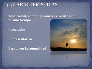  Tradicional, contemporáneo y viviente a un
 mismo tiempo

 Integrador


 Representativo


 Basado en la comunidad
 