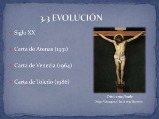  Siglo XX


 Carta de Atenas (1931)


 Carta de Venezia (1964)


 Carta de Toledo (1986)

                                    Cristo crucificado
                            Diego Velazquez Hacia 1632 Barroco.
 