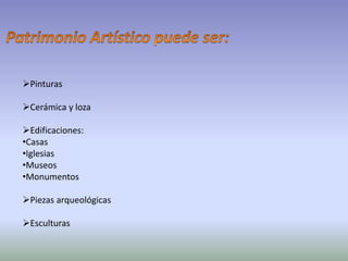 Pinturas
Cerámica y loza
Edificaciones:
•Casas
•Iglesias
•Museos
•Monumentos
Piezas arqueológicas
Esculturas
 