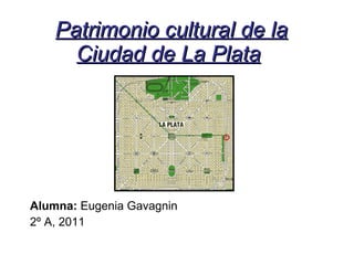 Patrimonio cultural de la Ciudad de La Plata   Alumna:  Eugenia Gavagnin 2º A, 2011 