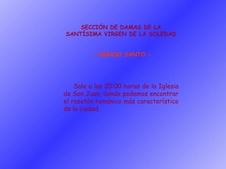 SECCIÓN DE DAMAS DE LA SANTÍSIMA VIRGEN DE LA SOLEDAD - SÁBADO SANTO – Sale a las 20:00 horas de la Iglesia de San Juan, donde podemos encontrar el rosetón románico más característico de la ciudad. 
