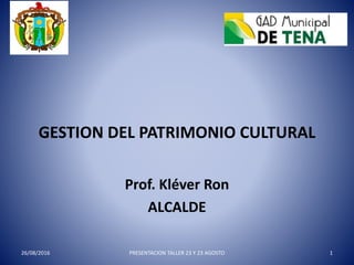 GESTION DEL PATRIMONIO CULTURAL
Prof. Kléver Ron
ALCALDE
26/08/2016 PRESENTACION TALLER 23 Y 23 AGOSTO 1
 
