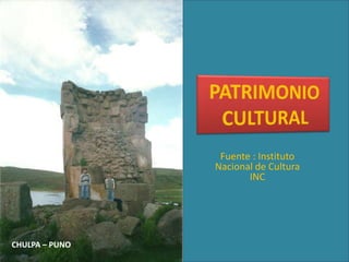 PATRIMONIO CULTURAL Fuente : Instituto Nacional de Cultura  INC CHULPA – PUNO  