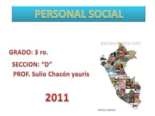 PERSONAL SOCIAL GRADO: 3 ro.  SECCION: “D” PROF. Sulio Chacón yauris 2011 