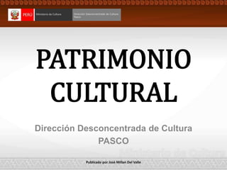 Dirección Desconcentrada de Cultura
PASCO
PATRIMONIO
CULTURAL
Publicado por José Millan Del Valle
 