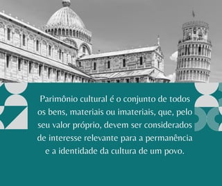 Parimônio cultural é o conjunto de todos
os bens, materiais ou imateriais, que, pelo
seu valor próprio, devem ser considerados
de interesse relevante para a permanência
e a identidade da cultura de um povo.
 