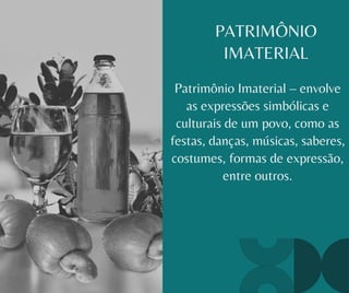 PATRIMÔNIO
IMATERIAL
Patrimônio Imaterial – envolve
as expressões simbólicas e
culturais de um povo, como as
festas, danças, músicas, saberes,
costumes, formas de expressão,
entre outros.
 