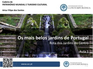 1
Cadeira de
PATRIMÓNIO MUNDIAL E TURISMO CULTURAL
Artur Filipe dos Santos
Os mais belos jardins de Portugal
Rota dos Jardins do Centro
Aula 1
 