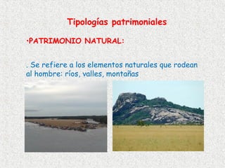 Tipologías patrimoniales

•PATRIMONIO NATURAL:


. Se refiere a los elementos naturales que rodean
al hombre: ríos, valles, montañas  
 