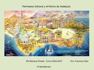 Patrimonio Cultural y Artístico de Andalucía
IES	Mariana	Pineda			Curso	2016-2017	
	
																				1º	Bachillerato	
Pro.	Francisco	Glez	
 