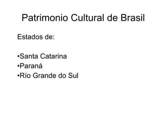 Patrimonio Cultural de Brasil Estados de:  Santa Catarina Paraná Río Grande do Sul 