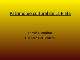 Patrimonio cultural de La Plata Tomás D’onofrio Lisandro Del Soldato 