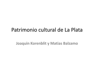 Patrimonio cultural de La Plata

  Joaquin Korenblit y Matias Balzamo
 
