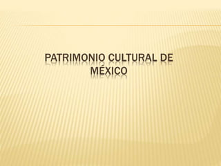 PATRIMONIO CULTURAL DE
MÉXICO
 
