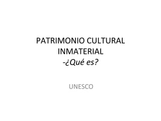 PATRIMONIO CULTURAL
INMATERIAL
-¿Qué es?
UNESCO
 