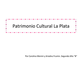 Patrimonio Cultural La Plata Por Carolina Menini y Ariadna Frumin. Segundo Año “B” 