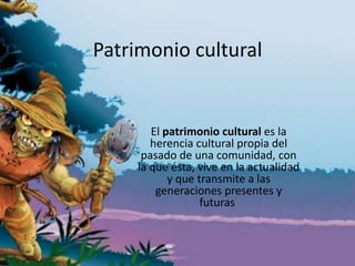 Patrimonio cultural

El patrimonio cultural es la
herencia cultural propia del
pasado de una comunidad, con
la que ésta, vive en la actualidad
y que transmite a las
generaciones presentes y
futuras.

 