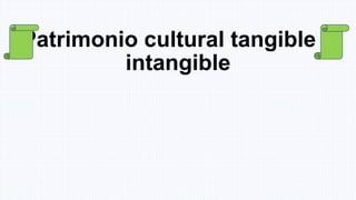 Patrimonio cultural tangible e
intangible
 