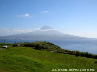 Ei-la, ao fundo, soberana: a ilha do Pico.
 